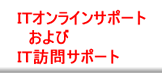 ＩＴオンラインサポートおよびＩＴ訪問サポート